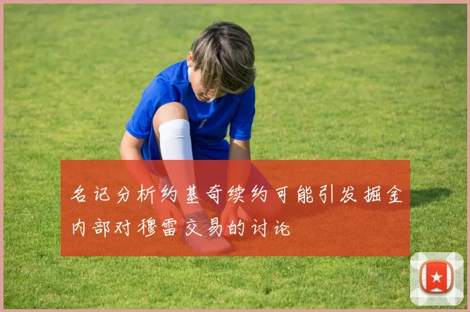 名记分析约基奇续约可能引发掘金内部对穆雷交易的讨论