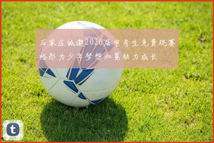 石家庄诚邀2026届中考生免费观赛裕彤为少年梦想加冕助力成长