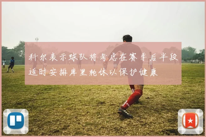 科尔表示球队将考虑在赛季后半段适时安排库里轮休以保护健康