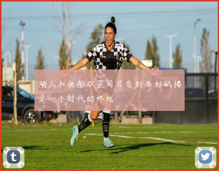 湖人和快船双星同日告别洛杉矶揭示一个时代的终结