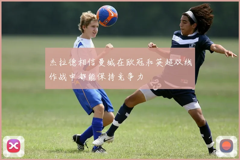 杰拉德相信曼城在欧冠和英超双线作战中都能保持竞争力