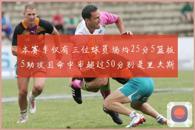 本赛季仅有三位球员场均25分5篮板5助攻且命中率超过50分别是里夫斯约基奇和字母哥