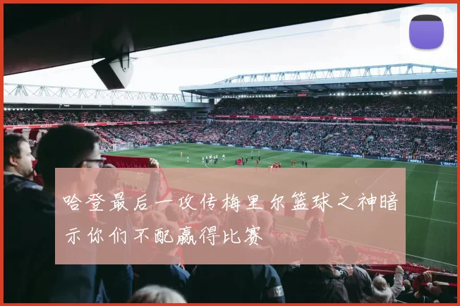 哈登最后一攻传梅里尔篮球之神暗示你们不配赢得比赛