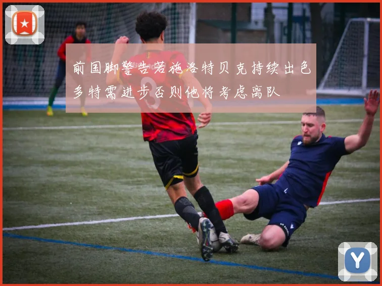 前国脚警告若施洛特贝克持续出色多特需进步否则他将考虑离队