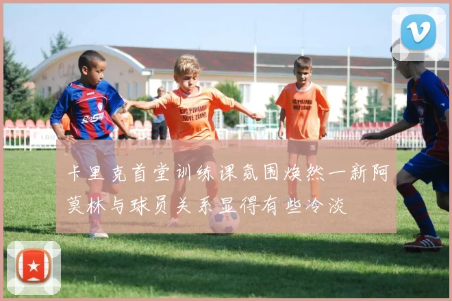 卡里克首堂训练课氛围焕然一新阿莫林与球员关系显得有些冷淡
