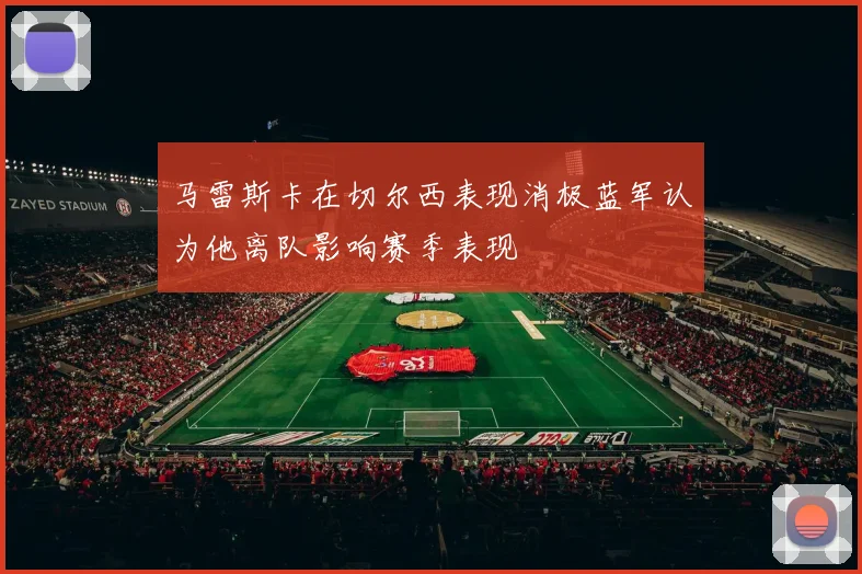 马雷斯卡在切尔西表现消极蓝军认为他离队影响赛季表现