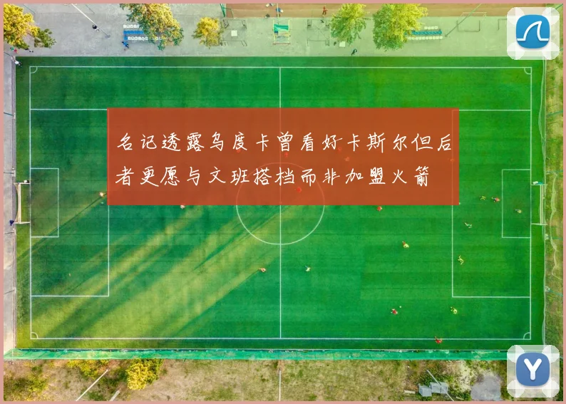 名记透露乌度卡曾看好卡斯尔但后者更愿与文班搭档而非加盟火箭