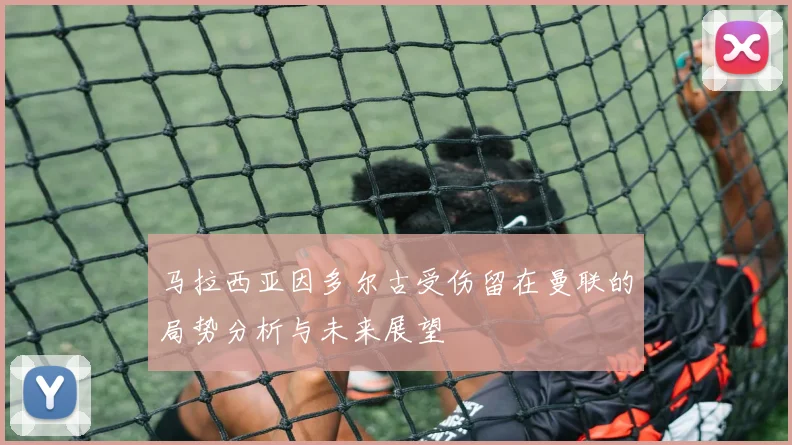 马拉西亚因多尔古受伤留在曼联的局势分析与未来展望