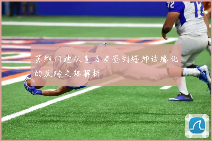 苏维门迪从皇马差签到塔帅边缘化的反转之路解析
